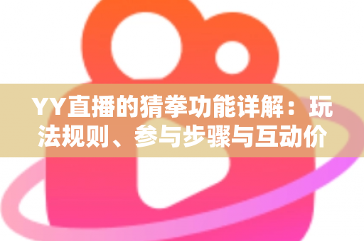 YY直播的猜拳功能详解：玩法规则、参与步骤与互动价值全面解析