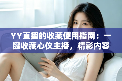 YY直播的收藏使用指南：一键收藏心仪主播，精彩内容永不错过