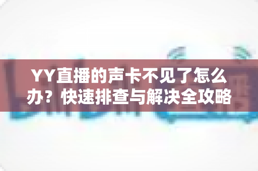 YY直播的声卡不见了怎么办?快速排查与解决全攻略助你恢复开播 YY直播的声卡不见了怎么办?快速排查与解决全攻略助你恢复开播