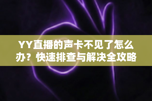 YY直播的声卡不见了怎么办?快速排查与解决全攻略助你恢复开播 YY直播的声卡不见了怎么办?快速排查与解决全攻略助你恢复开播