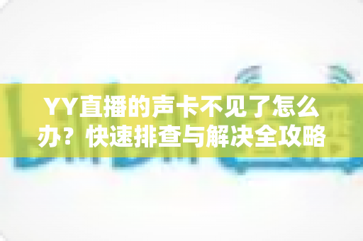 YY直播的声卡不见了怎么办？快速排查与解决全攻略助你恢复开播