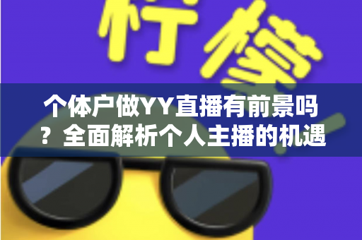 个体户做YY直播有前景吗？全面解析个人主播的机遇、挑战与变现路径