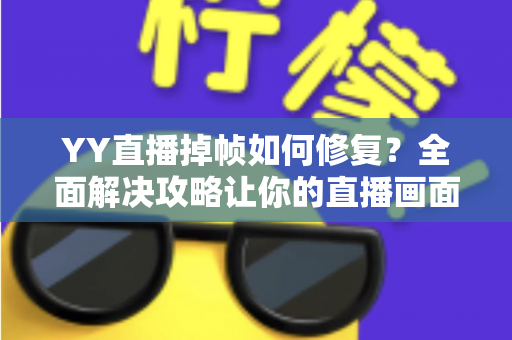 YY直播掉帧如何修复？全面解决攻略让你的直播画面流畅如丝