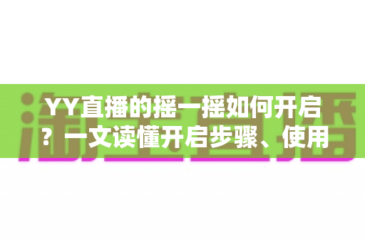 YY直播的摇一摇如何开启?一文读懂开启步骤、使用技巧与常见问题 YY直播的摇一摇如何开启?一文读懂开启步骤、使用技巧与常见问题