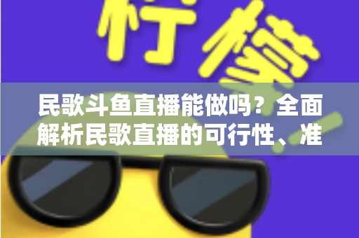 民歌斗鱼直播能做吗？全面解析民歌直播的可行性、准备清单与变现攻略