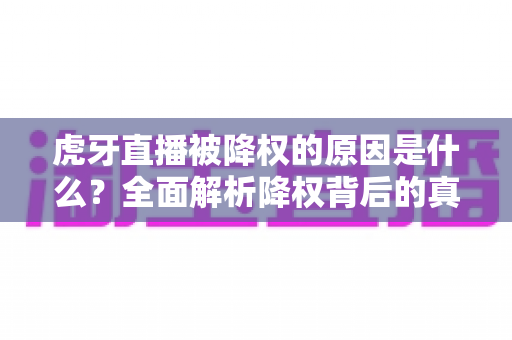 虎牙直播被降权的原因是什么？全面解析降权背后的真相与应对策略