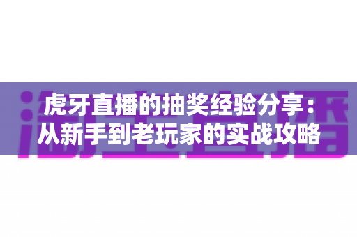 虎牙直播的抽奖经验分享:从新手到老玩家的实战攻略,助你提高中奖率不踩坑 虎牙直播的抽奖经验分享:从新手到老玩家的实战攻略,助你提高中奖率不踩坑