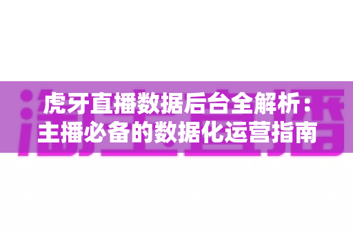 虎牙直播数据后台全解析:主播必备的数据化运营指南 虎牙直播数据后台全解析:主播必备的数据化运营指南