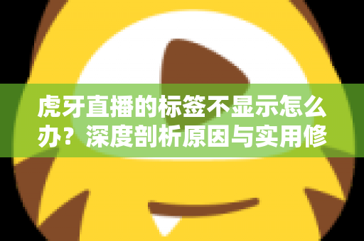 虎牙直播的标签不显示怎么办?深度剖析原因与实用修复技巧,快速恢复标签正常展示 虎牙直播的标签不显示怎么办?深度剖析原因与实用修复技巧,快速恢复标签正常展示