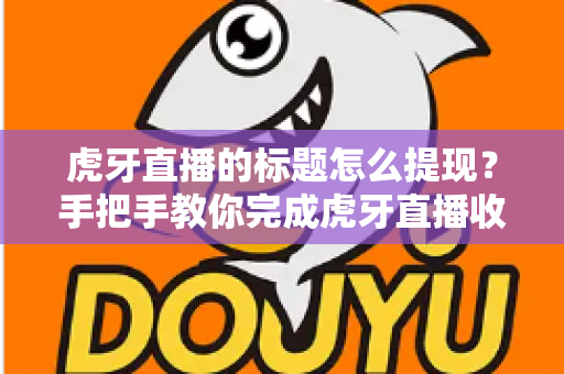 虎牙直播的标题怎么提现？手把手教你完成虎牙直播收益提现全流程