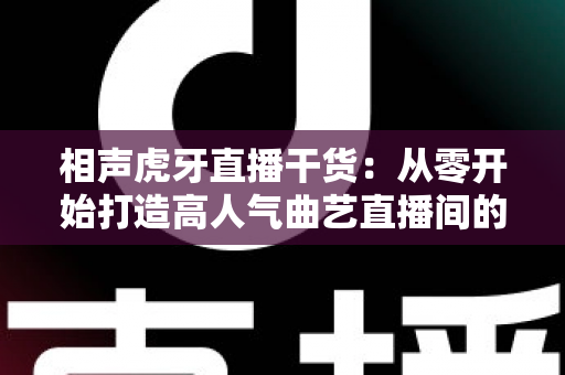 相声虎牙直播干货：从零开始打造高人气曲艺直播间的实战指南