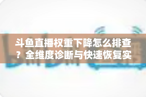 斗鱼直播权重下降怎么排查？全维度诊断与快速恢复实操指南