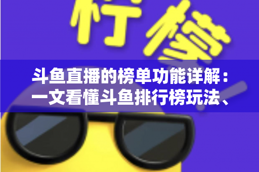 斗鱼直播的榜单功能详解：一文看懂斗鱼排行榜玩法、规则与运营技巧