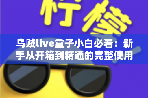乌贼live盒子小白必看：新手从开箱到精通的完整使用指南