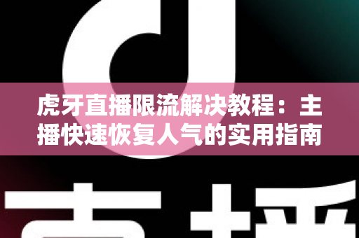 虎牙直播限流解决教程:主播快速恢复人气的实用指南 虎牙直播限流解决教程:主播快速恢复人气的实用指南