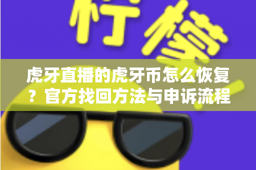 虎牙直播的虎牙币怎么恢复?官方找回方法与申诉流程全解析 虎牙直播的虎牙币怎么恢复?官方找回方法与申诉流程全解析