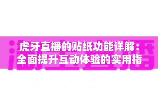 虎牙直播的贴纸功能详解:全面提升互动体验的实用指南 虎牙直播的贴纸功能详解:全面提升互动体验的实用指南