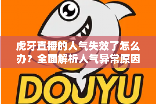 虎牙直播的人气失效了怎么办?全面解析人气异常原因与高效解决方案指南 虎牙直播的人气失效了怎么办?全面解析人气异常原因与高效解决方案指南