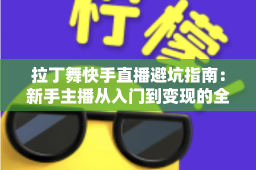 拉丁舞快手直播避坑指南：新手主播从入门到变现的全方位攻略