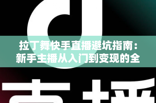 拉丁舞快手直播避坑指南：新手主播从入门到变现的全方位攻略