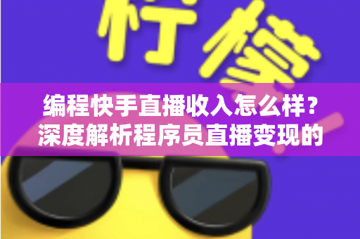 编程快手直播收入怎么样?深度解析程序员直播变现的真实收益与增收攻略 编程快手直播收入怎么样?深度解析程序员直播变现的真实收益与增收攻略