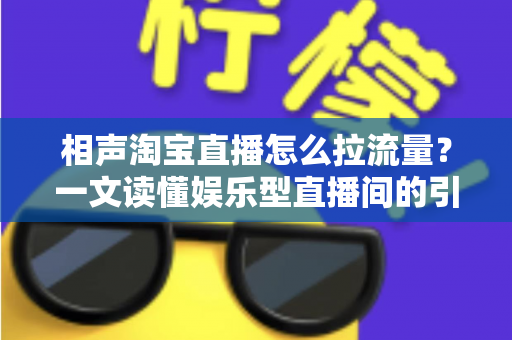 相声淘宝直播怎么拉流量？一文读懂娱乐型直播间的引流密码
