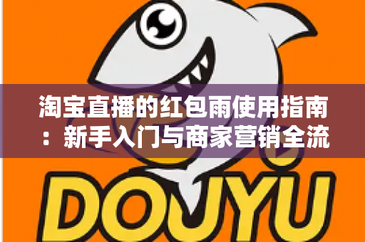 淘宝直播的红包雨使用指南：新手入门与商家营销全流程解析