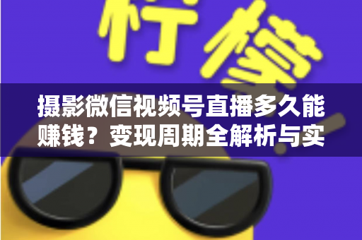 摄影微信视频号直播多久能赚钱？变现周期全解析与实战加速指南