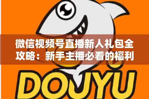 微信视频号直播新人礼包全攻略:新手主播必看的福利领取与起号指南 微信视频号直播新人礼包全攻略:新手主播必看的福利领取与起号指南