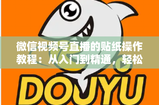 微信视频号直播的贴纸操作教程：从入门到精通，轻松打造高人气互动直播间