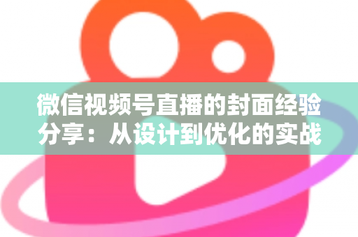 微信视频号直播的封面经验分享:从设计到优化的实战全攻略 微信视频号直播的封面经验分享:从设计到优化的实战全攻略
