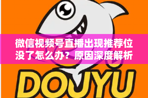 微信视频号直播出现推荐位没了怎么办?原因深度解析与快速恢复流量实战指南 微信视频号直播出现推荐位没了怎么办?原因深度解析与快速恢复流量实战指南