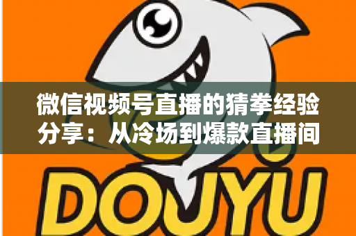 微信视频号直播的猜拳经验分享:从冷场到爆款直播间的互动实战指南 微信视频号直播的猜拳经验分享:从冷场到爆款直播间的互动实战指南