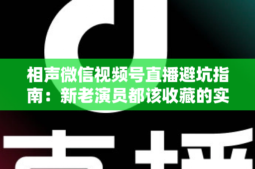 相声微信视频号直播避坑指南：新老演员都该收藏的实战避雷手册