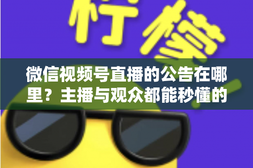 微信视频号直播的公告在哪里？主播与观众都能秒懂的查找与设置全攻略