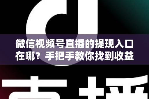 微信视频号直播的提现入口在哪?手把手教你找到收益提现路径,轻松实现直播变现到账 微信视频号直播的提现入口在哪?手把手教你找到收益提现路径,轻松实现直播变现到账