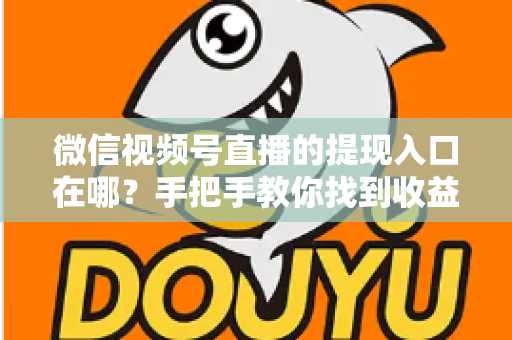 微信视频号直播的提现入口在哪？手把手教你找到收益提现路径，轻松实现直播变现到账
