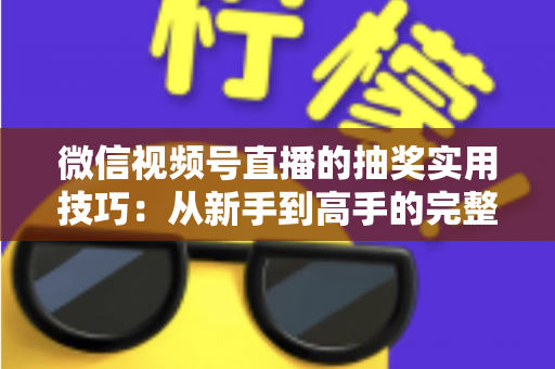微信视频号直播的抽奖实用技巧:从新手到高手的完整运营指南 微信视频号直播的抽奖实用技巧:从新手到高手的完整运营指南