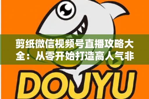 剪纸微信视频号直播攻略大全：从零开始打造高人气非遗手艺直播间