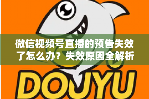 微信视频号直播的预告失效了怎么办?失效原因全解析与高效解决方案一网打尽 微信视频号直播的预告失效了怎么办?失效原因全解析与高效解决方案一网打尽