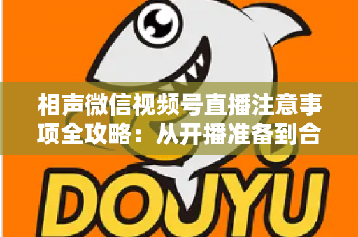 相声微信视频号直播注意事项全攻略:从开播准备到合规互动的实战手册 相声微信视频号直播注意事项全攻略:从开播准备到合规互动的实战手册