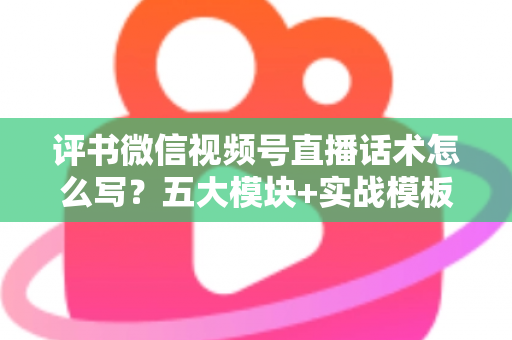 评书微信视频号直播话术怎么写?五大模块+实战模板,打造高人气评书直播间的完整攻略 评书微信视频号直播话术怎么写?五大模块+实战模板,打造高人气评书直播间的完整攻略