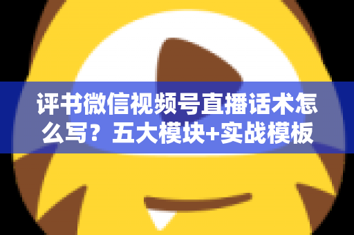 评书微信视频号直播话术怎么写?五大模块+实战模板,打造高人气评书直播间的完整攻略 评书微信视频号直播话术怎么写?五大模块+实战模板,打造高人气评书直播间的完整攻略