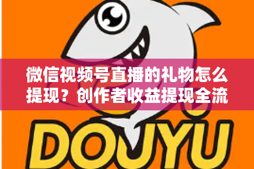微信视频号直播的礼物怎么提现?创作者收益提现全流程实操指南 微信视频号直播的礼物怎么提现?创作者收益提现全流程实操指南