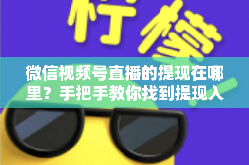 微信视频号直播的提现在哪里?手把手教你找到提现入口,轻松提现直播收益全攻略 微信视频号直播的提现在哪里?手把手教你找到提现入口,轻松提现直播收益全攻略