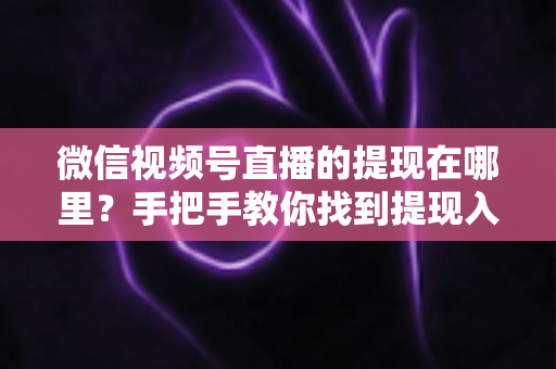 微信视频号直播的提现在哪里?手把手教你找到提现入口,轻松提现直播收益全攻略 微信视频号直播的提现在哪里?手把手教你找到提现入口,轻松提现直播收益全攻略