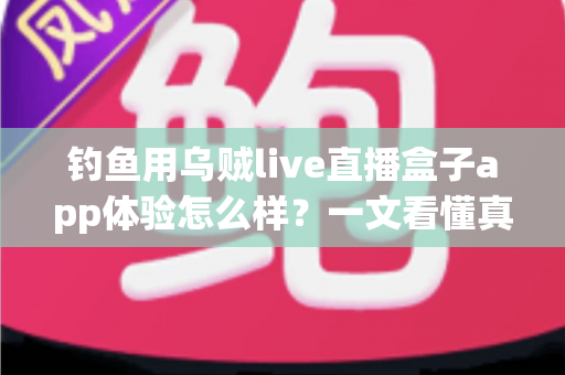 钓鱼用乌贼live直播盒子app体验怎么样？一文看懂真实使用感受与深度评测