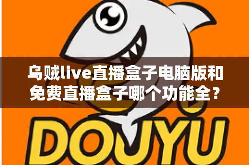 乌贼live直播盒子电脑版和免费直播盒子哪个功能全?深度对比解析与选购指南 乌贼live直播盒子电脑版和免费直播盒子哪个功能全?深度对比解析与选购指南