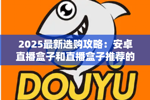 2025最新选购攻略:安卓直播盒子和直播盒子推荐的优势对比全解析,帮你选对不踩坑 2025最新选购攻略:安卓直播盒子和直播盒子推荐的优势对比全解析,帮你选对不踩坑