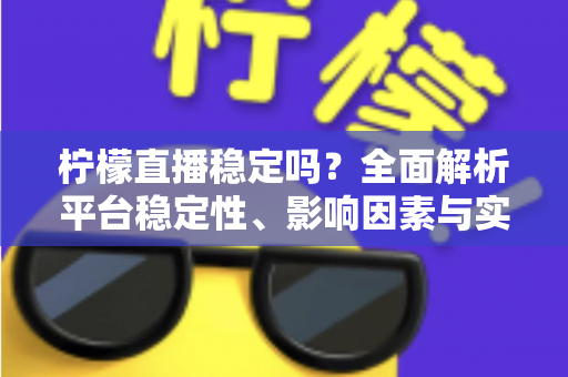 柠檬直播稳定吗?全面解析平台稳定性、影响因素与实用优化指南 柠檬直播稳定吗?全面解析平台稳定性、影响因素与实用优化指南